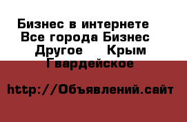 Бизнес в интернете! - Все города Бизнес » Другое   . Крым,Гвардейское